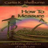 How to Measure a Rainbow, Curtis K Shelburne
