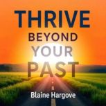Thrive Beyond Your Past, Blaine Hargrove