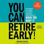 You Can Retire Early! Everything You Need to Achieve Financial Independence When You Want It, Deacon Hayes