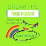 Break the Toxic Thought Coaching & Meditations - Change your belief inner transformation, create the life you want, joy love abundance peace, stay positive happy, break the unconscious patterns, Think and Bloom