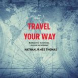 Travel your way Rediscover the world, on your own terms, Nathan James Thomas