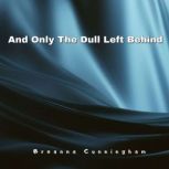 And Only The Dull Left Behind, Breanna Cunningham