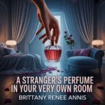 A strangers perfume in your very own..., Brittany Renee Annis
