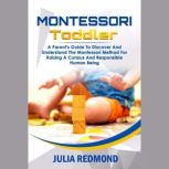 Montessori Toddler A Parents Guide to Discover and Understand the Montessori Method for Raising a Curious and Responsible Human Being, Julia Redmon