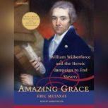 Amazing Grace William Wilberforce and the Heroic Campaign to End Slavery, Eric Metaxas
