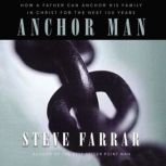 Anchor Man How a Father Can Anchor His Family in Christ for the Next 100 Years, Steve Farrar