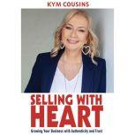 Selling With Heart: Growing Your Business With Authenticity and Trust, Kym Cousins