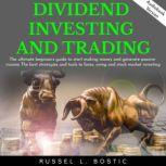 DIVIDEND INVESTING AND TRADING: The ultimate beginners guide to start making money and generate passive income The best strategies and tools to forex, swing and stock market investing., Russel L. Bostic