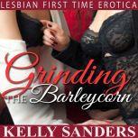 Grinding the Barleycorn Lesbian First Time Erotica, Kelly Sanders