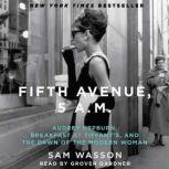 Fifth Avenue, 5 A.M. Audrey Hepburn, Breakfast at Tiffany's, and the Dawn of the Modern Woman, Sam Wasson