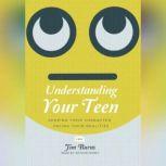 Understanding Your Teen Shaping Their Character, Facing Their Realities, Jim Burns