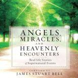 Angels, Miracles, and Heavenly Encounters Real-Life Stories of Supernatural Events, Dean Gallagher