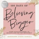 100 Days of Believing Bigger Start Each Day Daring to Believe God for the Impossible, Marshawn Evans Daniels