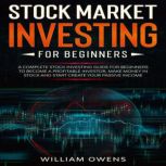 Stock Market Investing for Beginners A Complete Stock Investing Guide for Beginners to Become a Profitable Investor, Make Money in Stock and Start Create Your Passive Income, William Owens