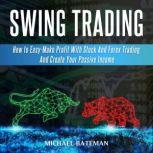 SWING TRADING How to Easy-Make Profit With Stock And Forex Trading And Create Your Passive Income, Michael Bateman