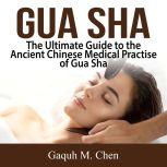 Gua Sha The Ultimate Guide to the An..., Gaquh M. Chen