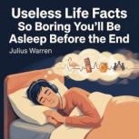 Useless Life Facts So Boring Youll B..., Julius Warren