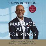Marriage Ain't for Punks A No-Nonsense Guide to Building a Lasting Relationship, Calvin Roberson