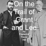 On the Trail of Grant and Lee, Frederick Trevor Hill