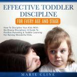 Effective Toddler Discipline For Every Age and Stage How To Discipline Your Kids with No-Drama Disciplines. A Guide To Positive Parenting & Toddler Learning For Raising Wonderful Kids., Marie Cline