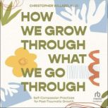 How We Grow Through What We Go Throug..., PsyD Willard