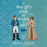 A Shop Girls Guide to Wooing a Lord, Shana Galen
