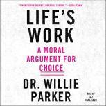 Life's Work A Moral Argument for Choice, Dr. Willie Parker