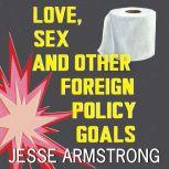 Love, Sex and Other Foreign Policy Go..., Jesse Armstrong