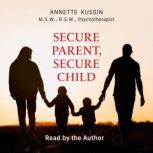 Secure Parent, Secure Child, Annette Kussin M.S.W., RSW
