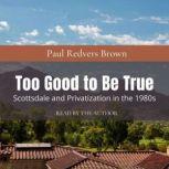 Too Good to Be True Scottsdale and P..., Paul Redvers Brown