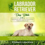 The Labrador Retriever Dog Bible 2 I..., Kimberly Lawrence