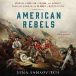 American Rebels How the Hancock, Adams, and Quincy Families Fanned the Flames of Revolution, Nina Sankovitch
