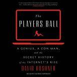 The Players Ball A Genius, a Con Man, and the Secret History of the Internet's Rise, David Kushner