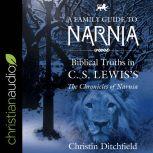 A Family Guide to Narnia Biblical Truths in C.S. Lewis's The Chronicles of Narnia, Christin Ditchfield