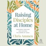 Raising Disciples at Home, Chris Ammen