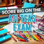 Score Big on the ATI TEAS Exam with T..., Merrick Loxley