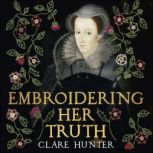 Embroidering Her Truth, Clare Hunter