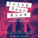 Trick Your Mind to Control Alcohol Addiction Naked Psychology Secrets to Being Sober and How to Quit Drinking the Easy Way