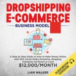 Dropshipping E-Commerce A Step by Step Guide on How to Make Money Online with SEO, Social Media Marketing, Blogging,Instagram and Reach at Least $12,000/Month, Liam Walker