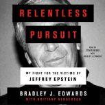 Relentless Pursuit My Fight for the Victims of Jeffrey Epstein, Bradley J. Edwards