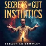 Secrets of Gut Instincts Thrive in B..., Sebastian Crowley