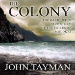 The Colony The Harrowing True Story of the Exiles of Molokai, John Tayman