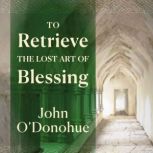 To Retrieve the Lost Art of Blessing, John ODonohue