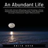 An Abundant Life: Naturally Attract Blessings and Develop a Deep Appreciation for Positive Energy with Hypnosis through Subliminal Night Affirmations , Anita Arya
