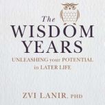 The Wisdom Years Unleashing your potential in later life, Zvi Lanir, PhD