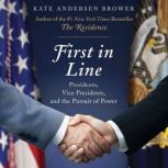 First in Line Presidents, Vice Presidents, and the Pursuit of Power, Kate Andersen Brower