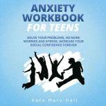 Anxiety Workbook for Teens: Solve Your Problems, no More Worries and Stress. Increase Your Social Confidence Forever, Kate Mary Hall