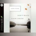 Don't Waste Your Cancer, John Piper