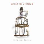 What Is Visible, Kimberly Elkins