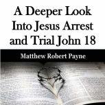 A Deeper Look Into Jesus Arrest and T..., Matthew Robert Payne